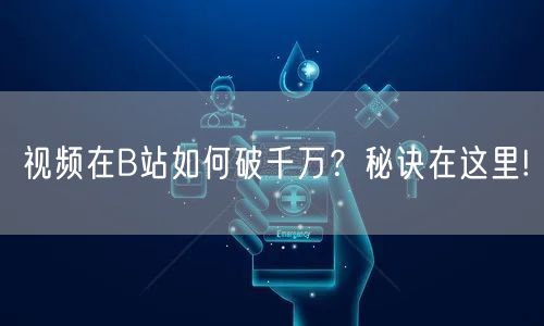 视频在B站如何破千万？秘诀在这里!