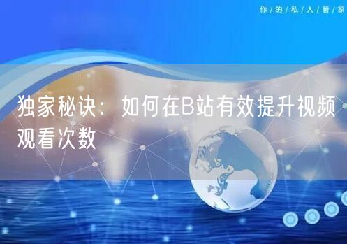 独家秘诀：如何在B站有效提升视频观看次数