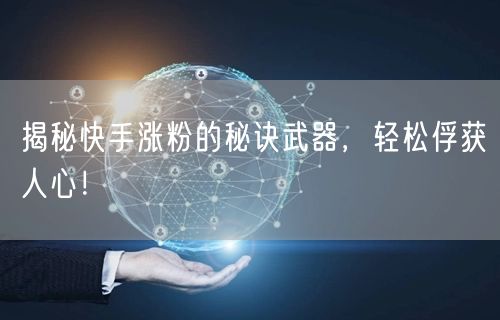 揭秘快手涨粉的秘诀武器，轻松俘获人心！