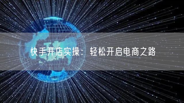 快手开店实操:轻松开启电商之路