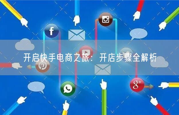 开启快手电商之旅:开店步骤全解析