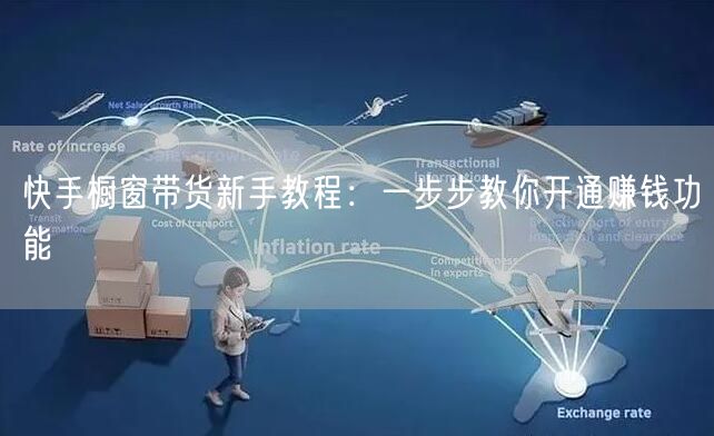 快手橱窗带货新手教程：一步步教你开通赚钱功能