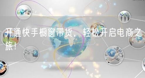 开通快手橱窗带货，轻松开启电商之旅！