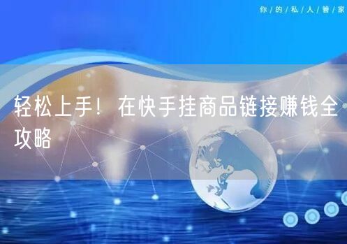 轻松上手！在快手挂商品链接赚钱全攻略