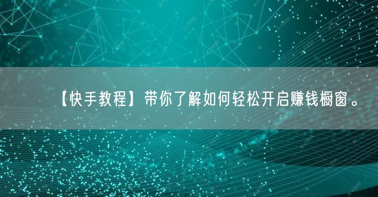【快手教程】带你了解如何轻松开启赚钱橱窗。