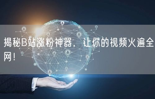 揭秘B站涨粉神器,让你的视频火遍全网!