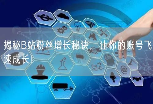 揭秘B站粉丝增长秘诀,让你的账号飞速成长!
