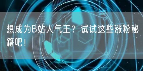 想成为B站人气王？试试这些涨粉秘籍吧！