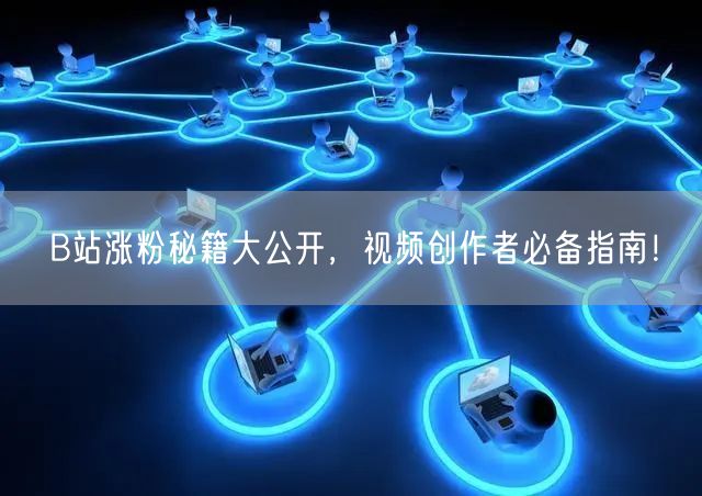 B站涨粉秘籍大公开，视频创作者必备指南！