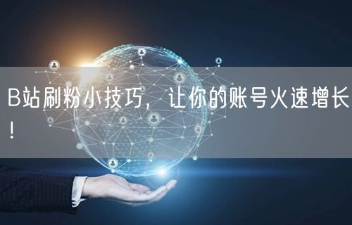 B站刷粉小技巧,让你的账号火速增长!