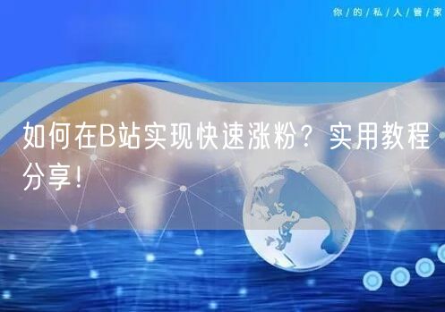 如何在B站实现快速涨粉?实用教程分享!