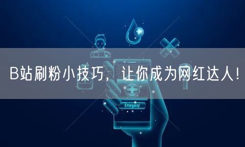 B站刷粉小技巧,让你成为网红达人!