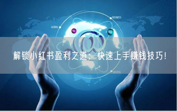 解锁小红书盈利之道：快速上手赚钱技巧！