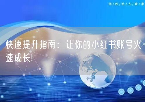 快速提升指南：让你的小红书账号火速成长!