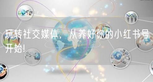玩转社交媒体，从养好你的小红书号开始!