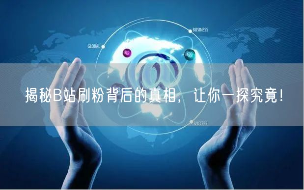 揭秘B站刷粉背后的真相，让你一探究竟！