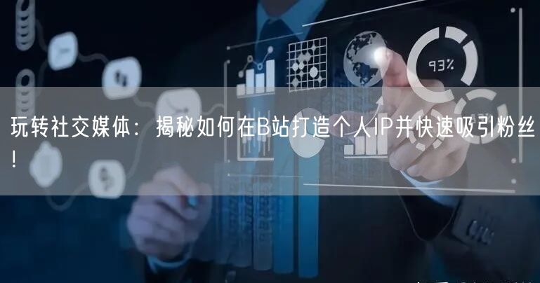 玩转社交媒体:揭秘如何在B站打造个人IP并快速吸引粉丝!