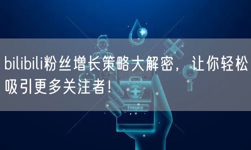 bilibili粉丝增长策略大解密,让你轻松吸引更多关注者!