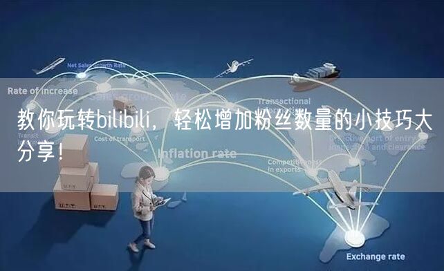 教你玩转bilibili,轻松增加粉丝数量的小技巧大分享!