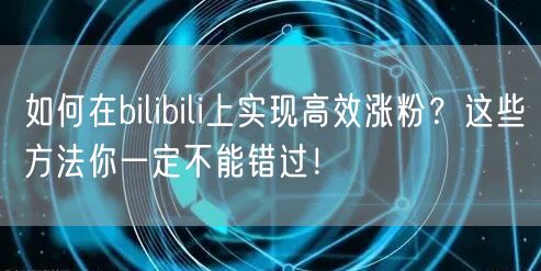 如何在bilibili上实现高效涨粉?这些方法你一定不能错过!