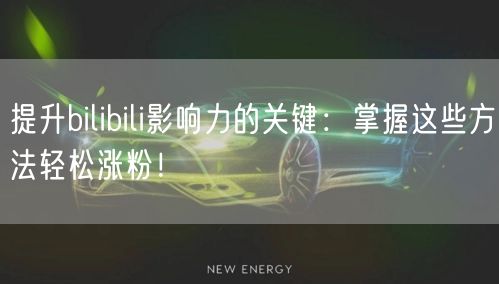 提升bilibili影响力的关键:掌握这些方法轻松涨粉!
