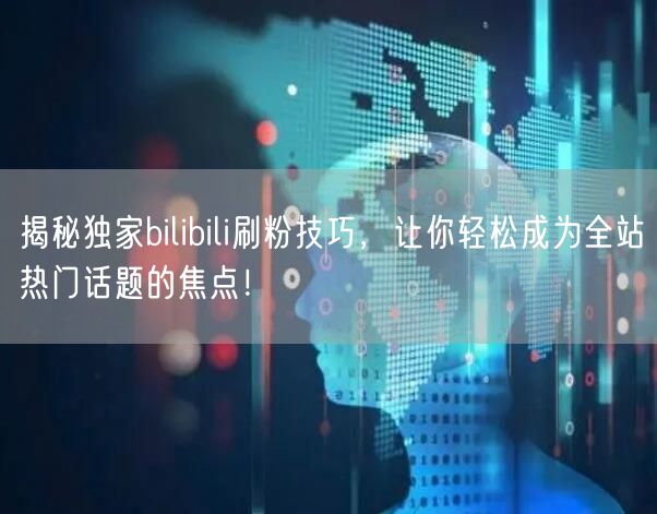揭秘独家bilibili刷粉技巧,让你轻松成为全站热门话题的焦点!