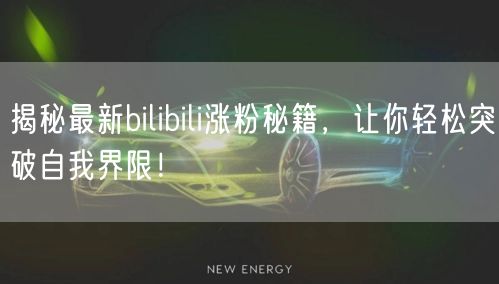 揭秘最新bilibili涨粉秘籍,让你轻松突破自我界限!