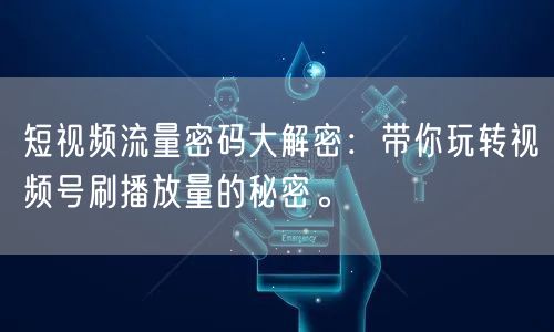 短视频流量密码大解密：带你玩转视频号刷播放量的秘密。