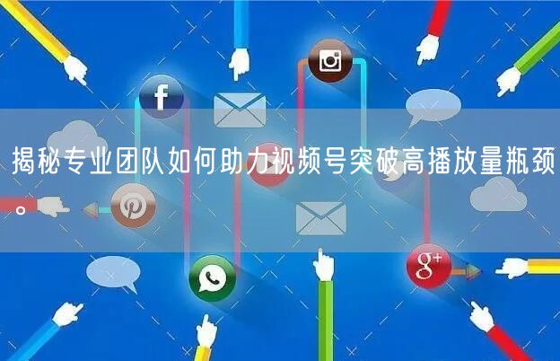 揭秘专业团队如何助力视频号突破高播放量瓶颈。