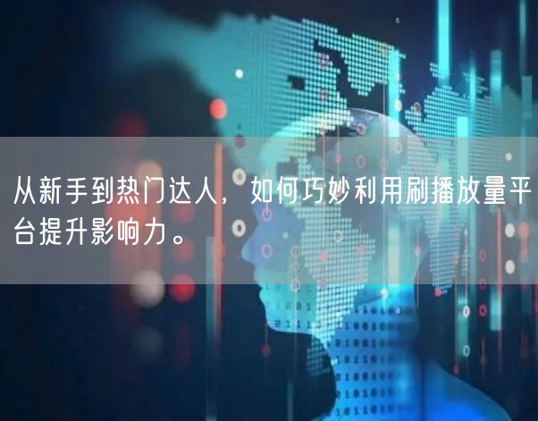 从新手到热门达人，如何巧妙利用刷播放量平台提升影响力。