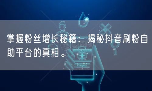 掌握粉丝增长秘籍：揭秘抖音刷粉自助平台的真相。