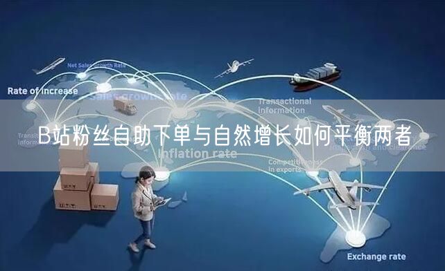 B站粉丝自助下单与自然增长如何平衡两者
