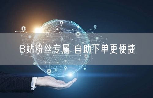 B站粉丝专属 自助下单更便捷