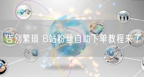 告别繁琐 B站粉丝自助下单教程来了
