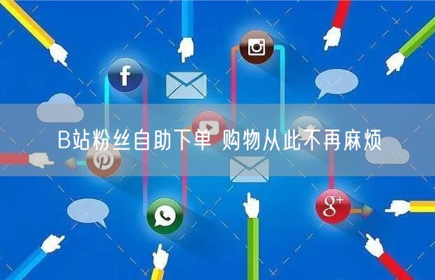 B站粉丝自助下单 购物从此不再麻烦