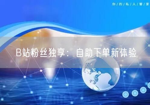 B站粉丝独享：自助下单新体验
