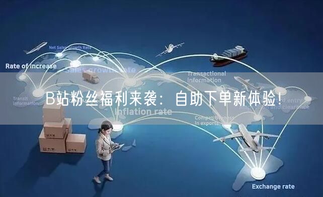 B站粉丝福利来袭：自助下单新体验！