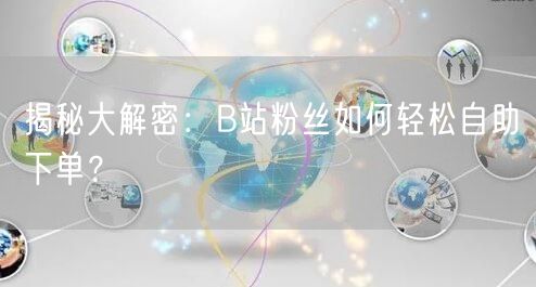 揭秘大解密：B站粉丝如何轻松自助下单？