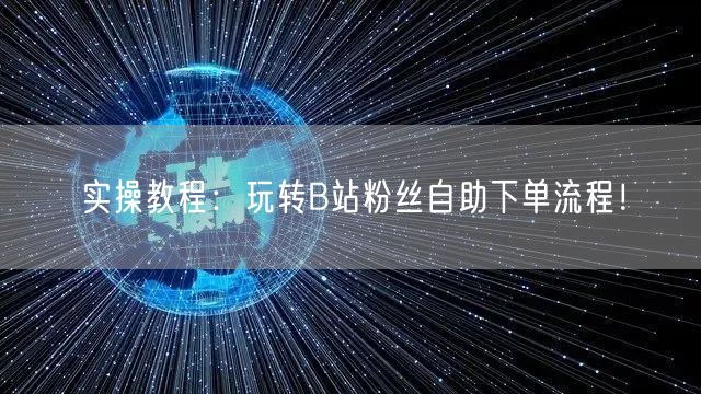 实操教程：玩转B站粉丝自助下单流程！