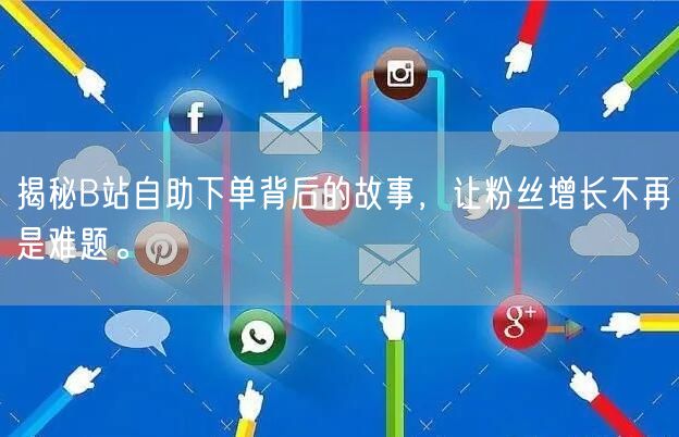 揭秘B站自助下单背后的故事，让粉丝增长不再是难题。