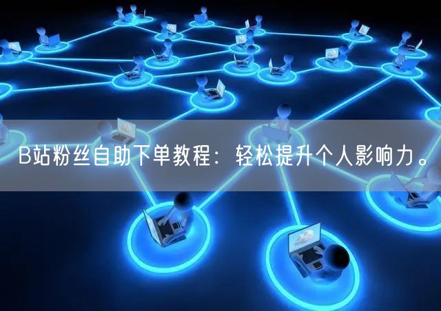 B站粉丝自助下单教程：轻松提升个人影响力。
