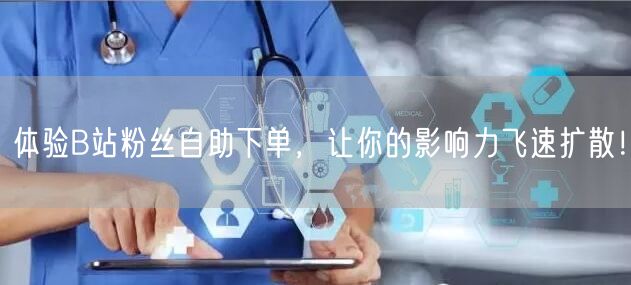 体验B站粉丝自助下单，让你的影响力飞速扩散！
