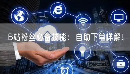 B站粉丝必备技能：自助下单详解！