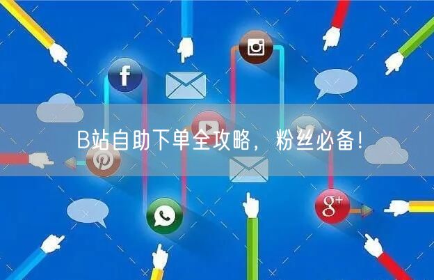 B站自助下单全攻略，粉丝必备！