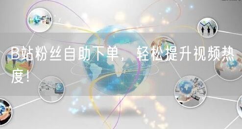 B站粉丝自助下单，轻松提升视频热度！