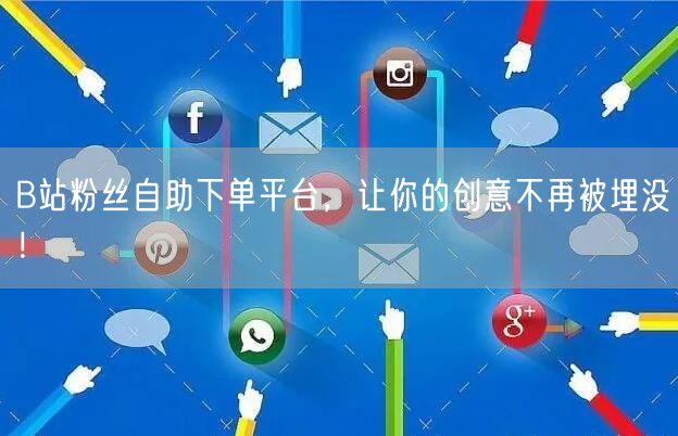 B站粉丝自助下单平台，让你的创意不再被埋没！