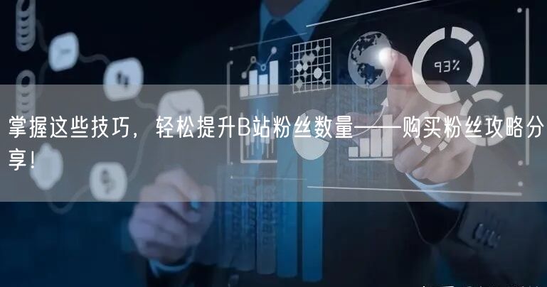 掌握这些技巧，轻松提升B站粉丝数量——购买粉丝攻略分享！