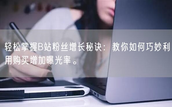 轻松掌握B站粉丝增长秘诀：教你如何巧妙利用购买增加曝光率。