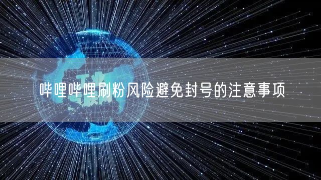 哔哩哔哩刷粉风险避免封号的注意事项