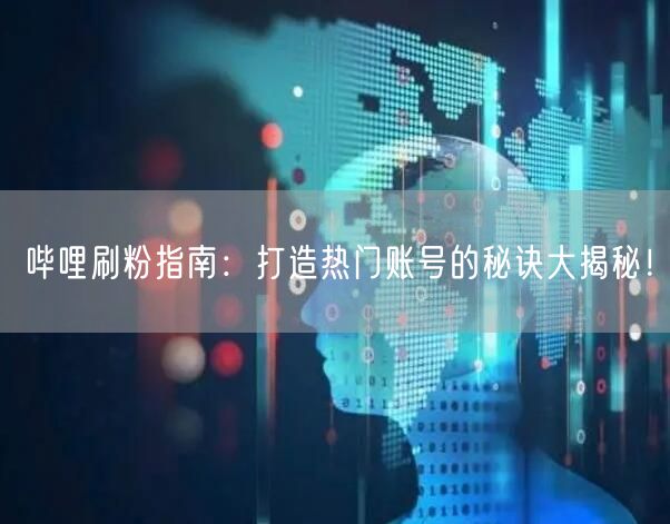 哔哩刷粉指南：打造热门账号的秘诀大揭秘！
